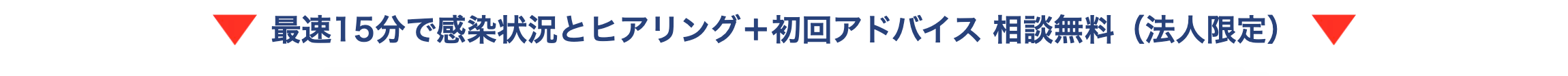 最速15分で感染状況とヒアリング+初回アドバイス 相談無料 (法人限定)