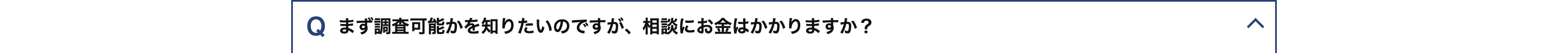 Q まず調査可能かを知りたいのですが、 相談にお金はかかりますか?