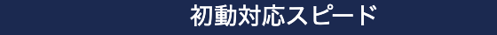 初動対応スピード