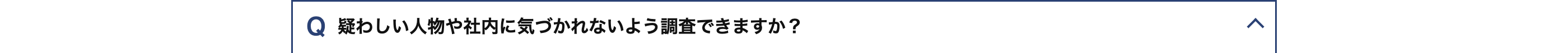 Q 疑わしい人物や社内に気づかれないよう調査できますか?
