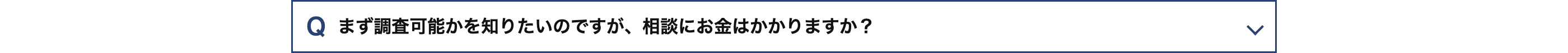 Q まず調査可能かを知りたいのですが、 相談にお金はかかりますか?
